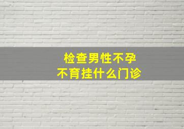 检查男性不孕不育挂什么门诊