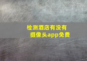 检测酒店有没有摄像头app免费