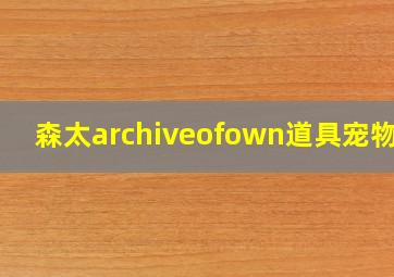 森太archiveofown道具宠物上