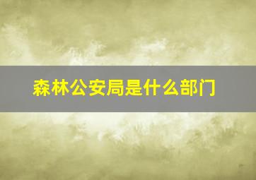 森林公安局是什么部门