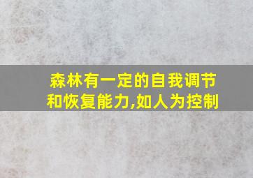 森林有一定的自我调节和恢复能力,如人为控制