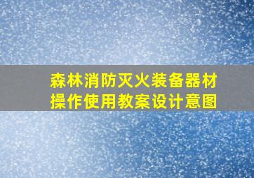 森林消防灭火装备器材操作使用教案设计意图