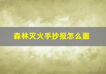 森林灭火手抄报怎么画