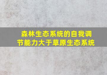 森林生态系统的自我调节能力大于草原生态系统