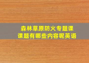 森林草原防火专题课课题有哪些内容呢英语