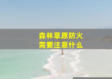 森林草原防火需要注意什么