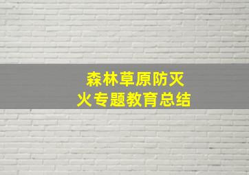 森林草原防灭火专题教育总结