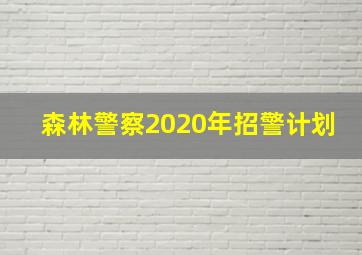 森林警察2020年招警计划