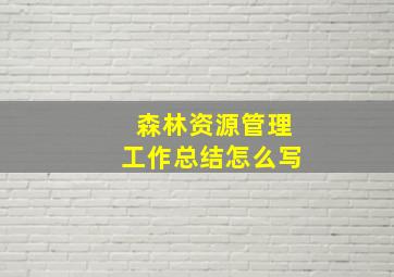 森林资源管理工作总结怎么写