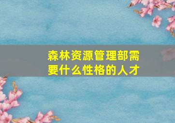 森林资源管理部需要什么性格的人才