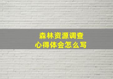 森林资源调查心得体会怎么写