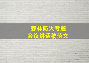 森林防火专题会议讲话稿范文