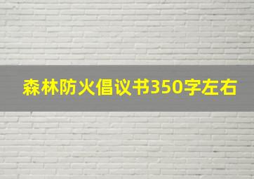 森林防火倡议书350字左右