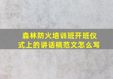 森林防火培训班开班仪式上的讲话稿范文怎么写