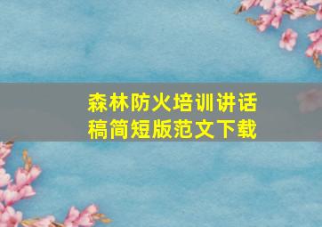 森林防火培训讲话稿简短版范文下载