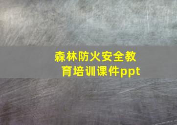 森林防火安全教育培训课件ppt