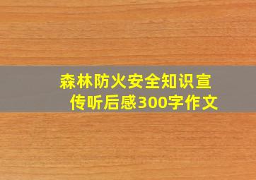 森林防火安全知识宣传听后感300字作文