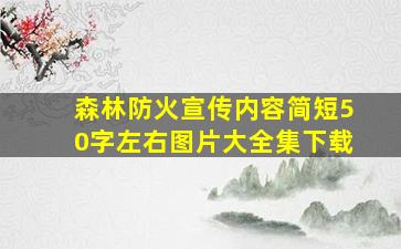 森林防火宣传内容简短50字左右图片大全集下载