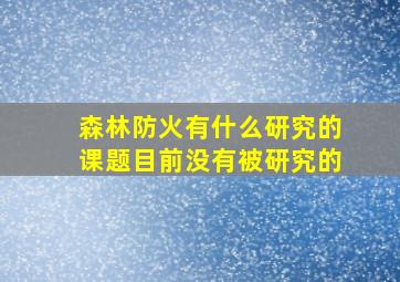 森林防火有什么研究的课题目前没有被研究的