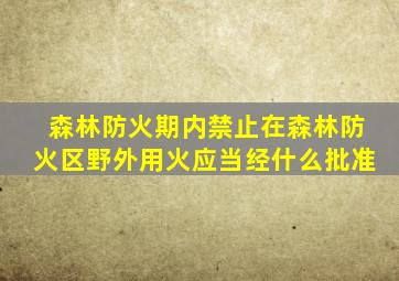 森林防火期内禁止在森林防火区野外用火应当经什么批准