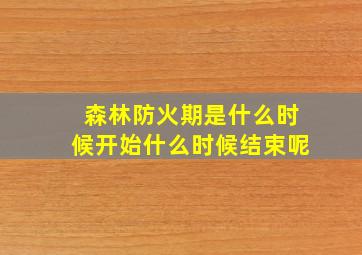 森林防火期是什么时候开始什么时候结束呢