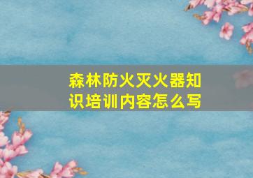 森林防火灭火器知识培训内容怎么写