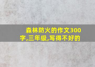 森林防火的作文300字,三年级,写得不好的