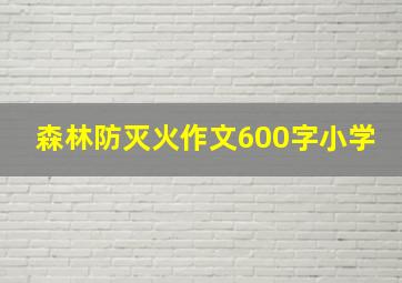 森林防灭火作文600字小学