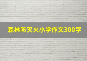 森林防灭火小学作文300字