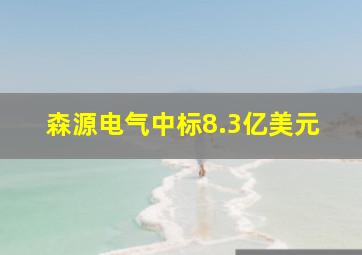 森源电气中标8.3亿美元