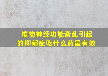 植物神经功能紊乱引起的抑郁症吃什么药最有效