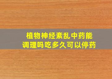 植物神经紊乱中药能调理吗吃多久可以停药