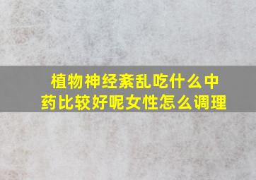 植物神经紊乱吃什么中药比较好呢女性怎么调理