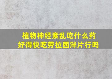 植物神经紊乱吃什么药好得快吃劳拉西泮片行吗