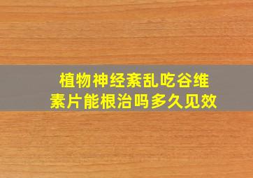 植物神经紊乱吃谷维素片能根治吗多久见效