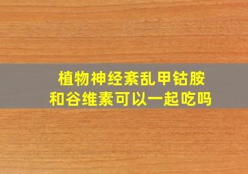 植物神经紊乱甲钴胺和谷维素可以一起吃吗