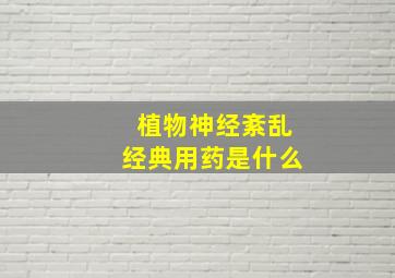 植物神经紊乱经典用药是什么