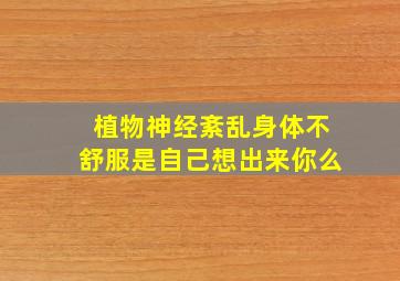 植物神经紊乱身体不舒服是自己想出来你么