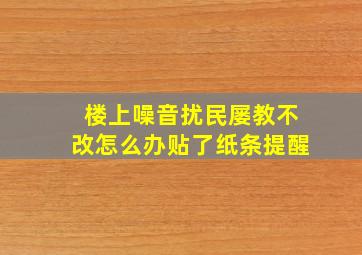 楼上噪音扰民屡教不改怎么办贴了纸条提醒