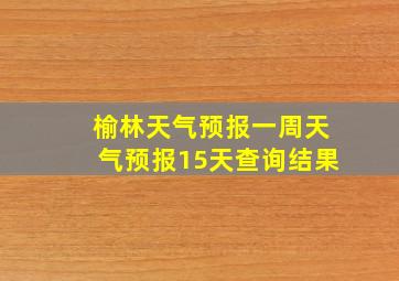 榆林天气预报一周天气预报15天查询结果