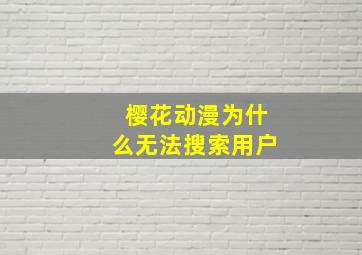 樱花动漫为什么无法搜索用户