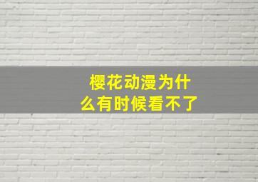 樱花动漫为什么有时候看不了