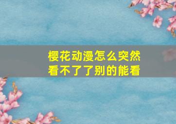 樱花动漫怎么突然看不了了别的能看