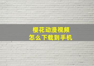 樱花动漫视频怎么下载到手机