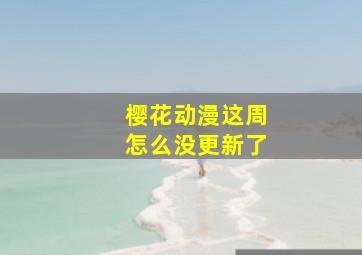 樱花动漫这周怎么没更新了