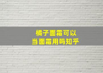 橘子面霜可以当面霜用吗知乎