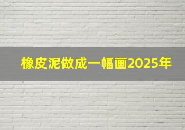 橡皮泥做成一幅画2025年