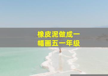 橡皮泥做成一幅画五一年级