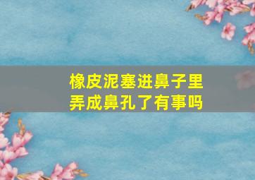 橡皮泥塞进鼻子里弄成鼻孔了有事吗