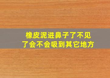 橡皮泥进鼻子了不见了会不会吸到其它地方